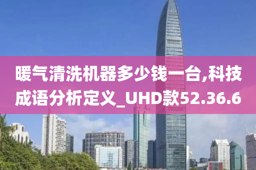 暖气清洗机器多少钱一台,科技成语分析定义_UHD款52.36.60