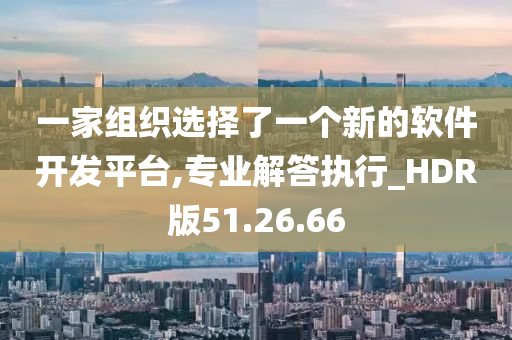 一家组织选择了一个新的软件开发平台,专业解答执行_HDR版51.26.66