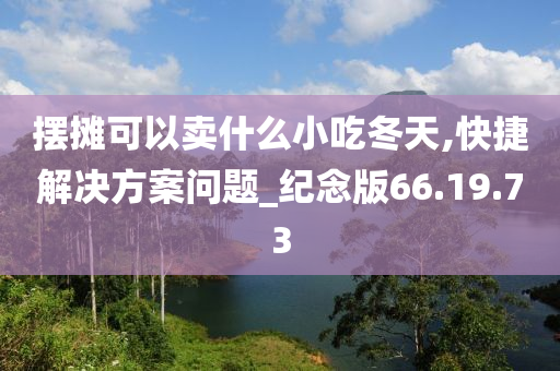 摆摊可以卖什么小吃冬天,快捷解决方案问题_纪念版66.19.73