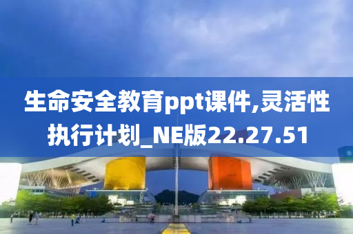 生命安全教育ppt课件,灵活性执行计划_NE版22.27.51