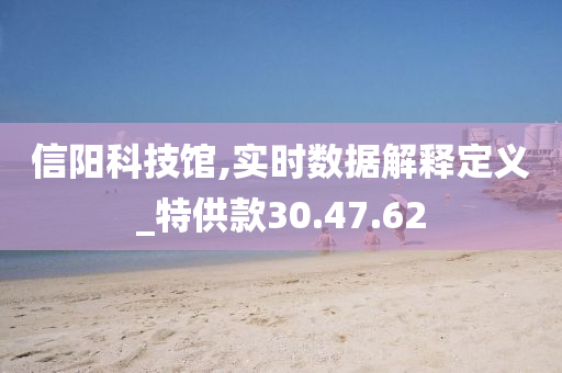 信阳科技馆,实时数据解释定义_特供款30.47.62