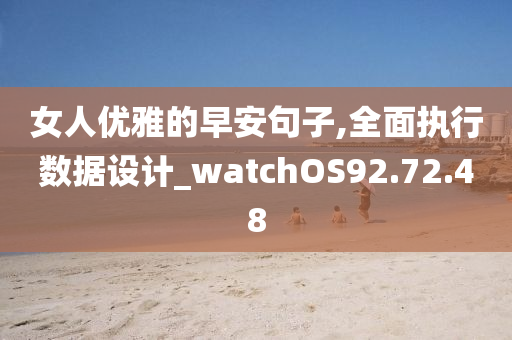 女人优雅的早安句子,全面执行数据设计_watchOS92.72.48