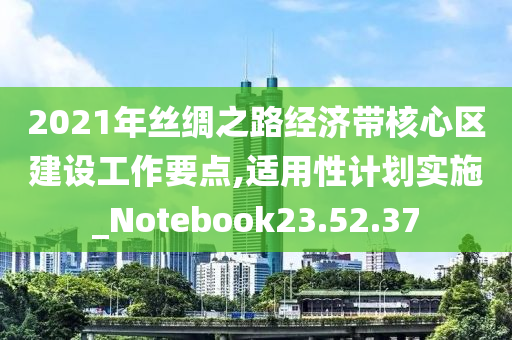 2021年丝绸之路经济带核心区建设工作要点,适用性计划实施_Notebook23.52.37