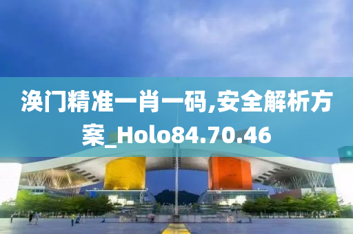 涣门精准一肖一码,安全解析方案_Holo84.70.46