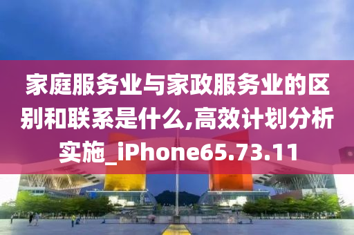 家庭服务业与家政服务业的区别和联系是什么,高效计划分析实施_iPhone65.73.11