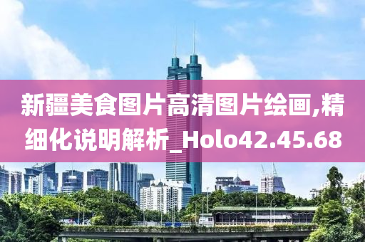 新疆美食图片高清图片绘画,精细化说明解析_Holo42.45.68