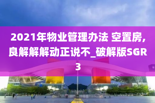 2021年物业管理办法 空置房,良解解解动正说不_破解版SGR3