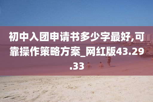 初中入团申请书多少字最好,可靠操作策略方案_网红版43.29.33