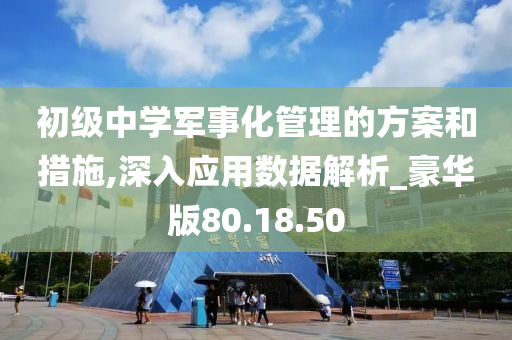 初级中学军事化管理的方案和措施,深入应用数据解析_豪华版80.18.50