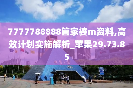 7777788888管家婆m资料,高效计划实施解析_苹果29.73.85