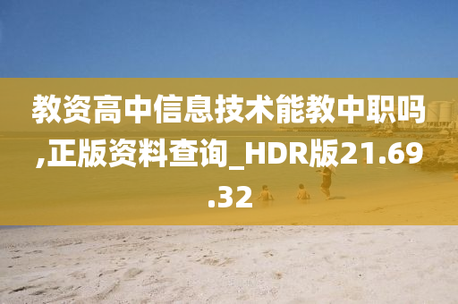 教资高中信息技术能教中职吗,正版资料查询_HDR版21.69.32