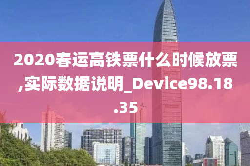 2020春运高铁票什么时候放票,实际数据说明_Device98.18.35