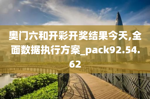 奥门六和开彩开奖结果今天,全面数据执行方案_pack92.54.62