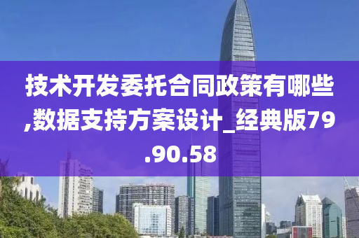 技术开发委托合同政策有哪些,数据支持方案设计_经典版79.90.58