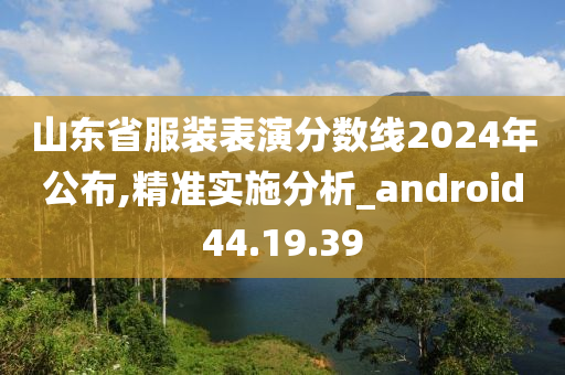 山东省服装表演分数线2024年公布,精准实施分析_android44.19.39