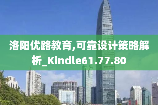 洛阳优路教育,可靠设计策略解析_Kindle61.77.80