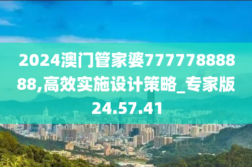 2024澳门管家婆77777888888,高效实施设计策略_专家版24.57.41