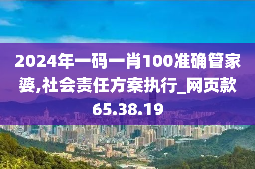 2024年一码一肖100准确管家婆,社会责任方案执行_网页款65.38.19