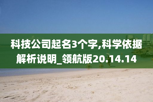 科技公司起名3个字,科学依据解析说明_领航版20.14.14