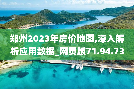 郑州2023年房价地图,深入解析应用数据_网页版71.94.73