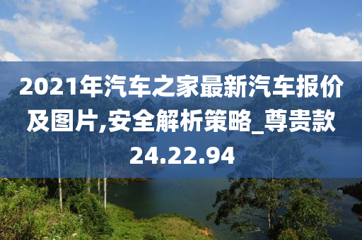 2021年汽车之家最新汽车报价及图片,安全解析策略_尊贵款24.22.94