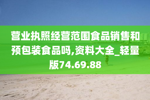 营业执照经营范围食品销售和预包装食品吗,资料大全_轻量版74.69.88