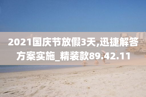 2021国庆节放假3天,迅捷解答方案实施_精装款89.42.11