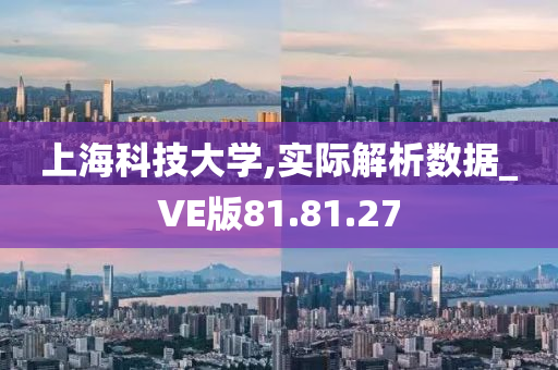 上海科技大学,实际解析数据_VE版81.81.27