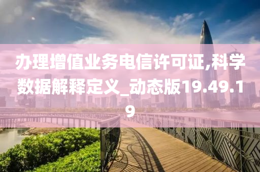 办理增值业务电信许可证,科学数据解释定义_动态版19.49.19