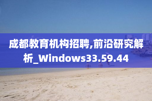 成都教育机构招聘,前沿研究解析_Windows33.59.44