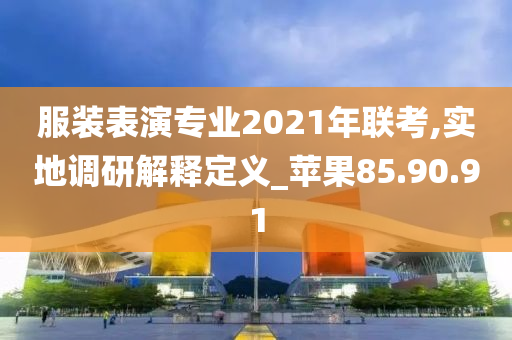 服装表演专业2021年联考,实地调研解释定义_苹果85.90.91