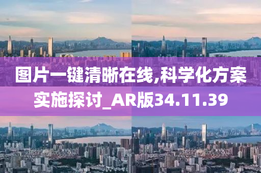 图片一键清晰在线,科学化方案实施探讨_AR版34.11.39