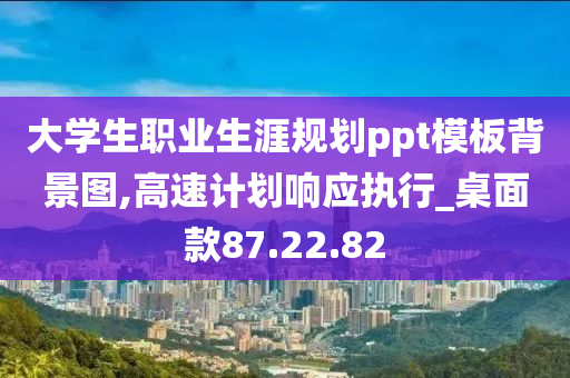 大学生职业生涯规划ppt模板背景图,高速计划响应执行_桌面款87.22.82