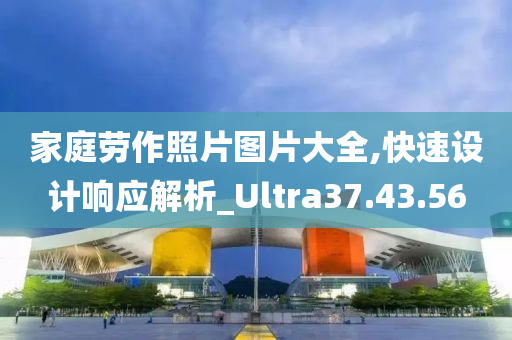 家庭劳作照片图片大全,快速设计响应解析_Ultra37.43.56