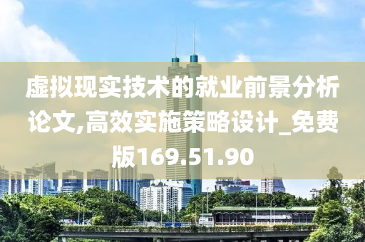 虚拟现实技术的就业前景分析论文,高效实施策略设计_免费版169.51.90