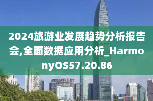 2024旅游业发展趋势分析报告会,全面数据应用分析_HarmonyOS57.20.86