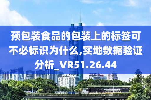 预包装食品的包装上的标签可不必标识为什么,实地数据验证分析_VR51.26.44