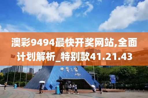 澳彩9494最快开奖网站,全面计划解析_特别款41.21.43