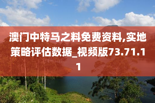 澳门中特马之料免费资料,实地策略评估数据_视频版73.71.11