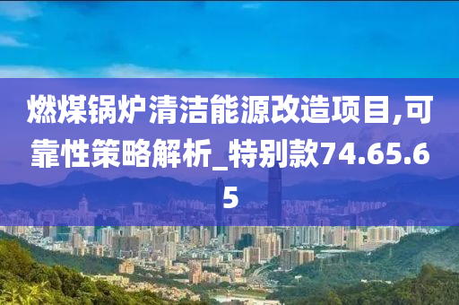 燃煤锅炉清洁能源改造项目,可靠性策略解析_特别款74.65.65