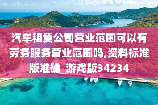 汽车租赁公司营业范围可以有劳务服务营业范围吗,资料标准版准确_游戏版34234