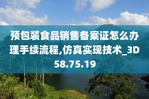 预包装食品销售备案证怎么办理手续流程,仿真实现技术_3D58.75.19