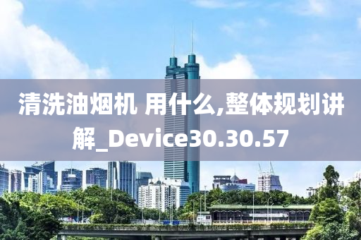 清洗油烟机 用什么,整体规划讲解_Device30.30.57