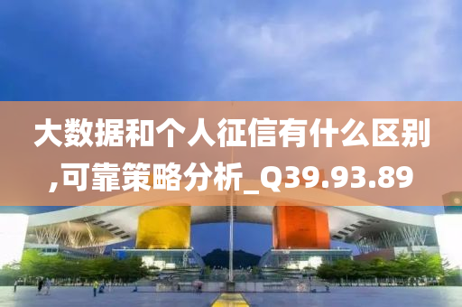 大数据和个人征信有什么区别,可靠策略分析_Q39.93.89