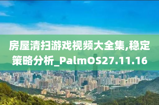 房屋清扫游戏视频大全集,稳定策略分析_PalmOS27.11.16