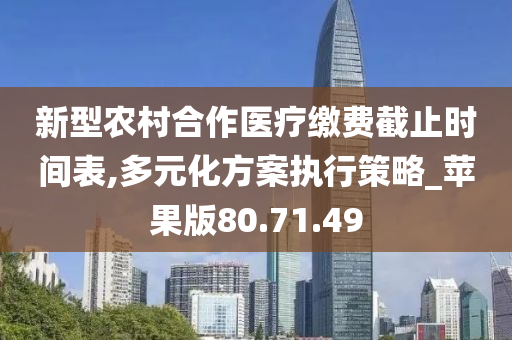 新型农村合作医疗缴费截止时间表,多元化方案执行策略_苹果版80.71.49