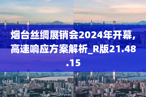 烟台丝绸展销会2024年开幕,高速响应方案解析_R版21.48.15