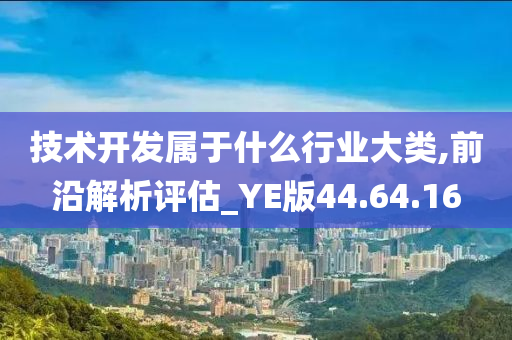 技术开发属于什么行业大类,前沿解析评估_YE版44.64.16