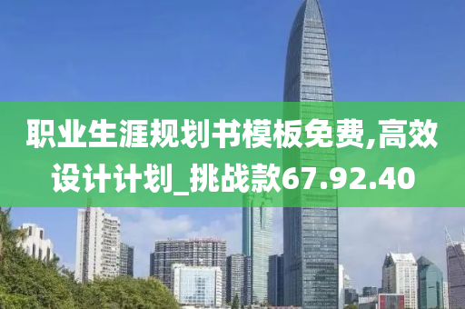 职业生涯规划书模板免费,高效设计计划_挑战款67.92.40