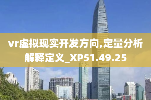 vr虚拟现实开发方向,定量分析解释定义_XP51.49.25